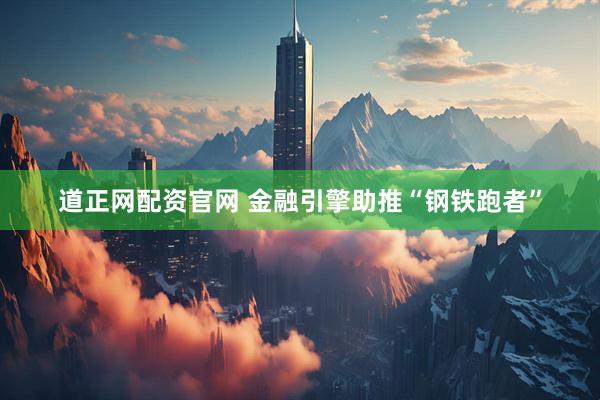 道正网配资官网 金融引擎助推“钢铁跑者”