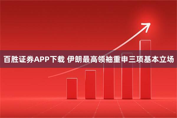 百胜证券APP下载 伊朗最高领袖重申三项基本立场