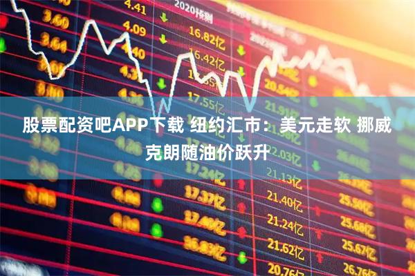 股票配资吧APP下载 纽约汇市：美元走软 挪威克朗随油价跃升