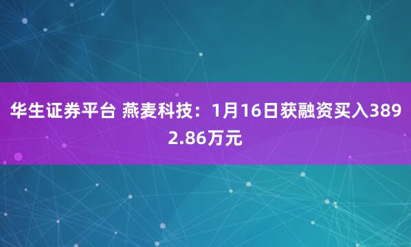 华生证券平台 燕麦科技：1月16日获融资买入3892.86万元