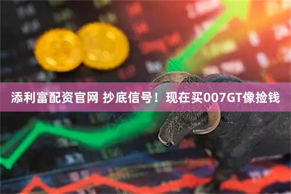 添利富配资官网 抄底信号！现在买007GT像捡钱