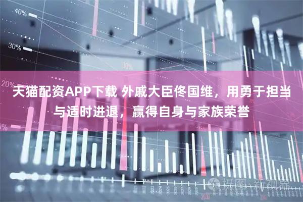天猫配资APP下载 外戚大臣佟国维，用勇于担当与适时进退，赢得自身与家族荣誉