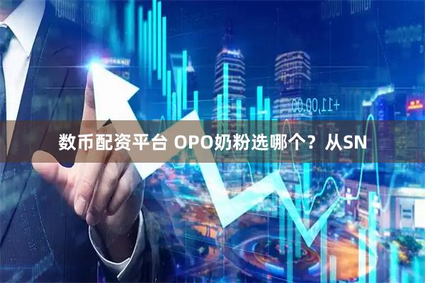 数币配资平台 OPO奶粉选哪个？从SN