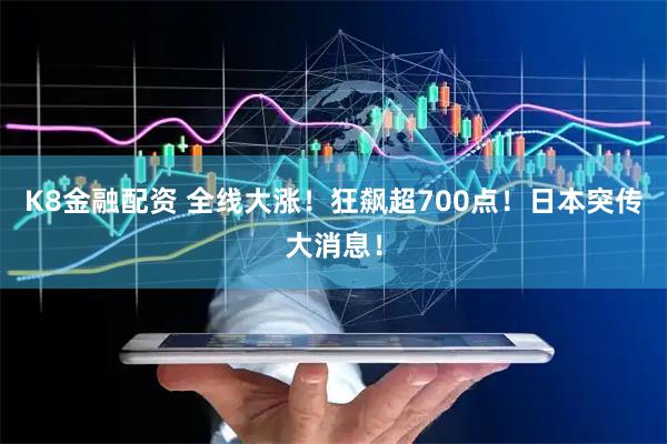 K8金融配资 全线大涨！狂飙超700点！日本突传大消息！